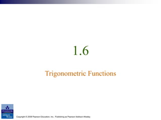 Copyright © 2008 Pearson Education, Inc. Publishing as Pearson Addison-Wesley
1.6
Trigonometric Functions
 