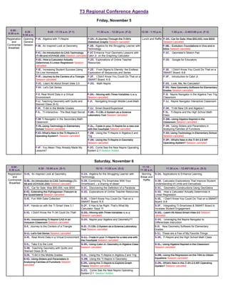 T3 Regional Conference Agenda
                                                                              Friday, November 5

   8:00 -
               8:30 -              9:45 - 11:15 a.m. (F-1)                    11:30 a.m. - 12:20 p.m. (F-2)            12:30 - 1:15 p.m.          1:30 p.m. - 2:45/3:00 p.m. (F-3)
 8:30 a.m.
             9:30 a.m.
Registration Opening F-IA, Algebra with TI-Nspire                      F-2A, A Journey Through the TI-84's              Lunch and Raffle F-3A, Car for Sale: Was $50,000, now $500
   and       General                                                   Statistical Graphs Session canceled                               Session canceled
Continental Session F-IB, An Inspired Look at Geometry                 F-2B, Algebra for the Struggling Learner with                       F-3B, Evolution: Foundations in Vivo and in
 Breakfast                                                             Technology                                                          Silico Session canceled
                         F-IC, An Introduction to CAS Technology F-2C Enhance Your Geometry Lessons with                                   F-3C, Geometer's Sketch Pad
                         (TI-89 and VOYAGE 200) Session canceled Cabri Jr. on the Graphing Calculator
                         F-ID, How a Calculator Actually               F-2D, Explorations of Online Teacher                                F-3D, Google for Educators
                         Determines A Linear Regression Session        Resources
                         canceled
                         F-IE, Increasing Student Success Using        F-2E, From Sigma to Eternity: the Endless                           F-3E, I Didn't Know You Could Do That on a
                         On-Line Homework                              Exploration of Sequences and Series                                 SMART Board: 6-8
                         F-IF, Journey to the Centers of a Triangle    F-2F, I Didn't Know You Could Do That on a                          F-3F, Introduction to Cabri Jr.
                         Session canceled                              SMART Board: K-5
                         F-IG, Learn All About Smart View 3.0          F-2G, Math Nspire                                                   F-3G, Look, Ma, No Calculator!
                         F-IH, Let's Get Series                                                                                            F-3H, New Geometry Software for Elementary
                                                                                                                                           Grades Session canceled
                         F-II, Real World Data in a Virtual            F-2H, Moving with Three Variables: t, x, y                          F-3I, Nspire Navigator in the Algebra Two Trig
                         Environment                                   Session canceled                                                    Classroom
                         F-IJ, Teaching Geometry with Quilts and       F-2I, Navigating through Middle Level Math                          F-3J, Nspire Navigator Interactive Classroom
                         Stained Glass (K-5)
                         F-IK, TI-84 In the Middle Grades              F-2J, Smart Board/Superbowl                                         F-3K, TI-84 New OS and Algebra I
                         F-IL, TI-Interactive - The Best Kept Secret   F-2K, TI CBL 2 System as a Science                                  F-3L, TI-Nspire and the High School Math
                                                                       Laboratory Tool Session canceled                                    Class
                         F-IM TI-Navigator in the Secondary Math                                                                           F-3M, Using Algebra Nspired in the
                         Classroom                                                                                                         Classroom Session canceled
                         F-IN, Using Technology in Elementary          F-2L, Trade In your TI Nspire for a new one                         F-3N, Using Sliders and Parameters in
                         School Session canceled                       with the Touchpad Session canceled                                  Analyzing Families of Functions
                         F-IO, What’s New in the TI-Nspire 2.1         F-2M, Using the TI-Nspire in Algebra 2 and                          F-3O, Using Technology in Elementary School
                         Operating System? Session canceled            Trig                                                                Session canceled
                                                                       F-2N, Using the TI-Nspire in Geometry                               F-3P, What's New in the TI-84 2.5 MP
                                                                       Session canceled                                                    Operating System? Session canceled
                         F-IP, You Mean They Already Made My           F-2O, Come See the New Nspire Operating
                         Lessons?                                      System 2.1 Session Added



                                                                            Saturday, November 6
   8:00 -                                                                                                               11:10 -
                           8:30 - 10:00 a.m. (S-1)                           10:15 - 11:05 a.m. (S-2)                                        11:30 a.m. - 12:45/1:00 p.m. (S-3)
 8:30 a.m.                                                                                                             11:30 a.m.
Registration S-IA, An Inspired Look at Geometry                  S-2A, Algebra for the Struggling Learner with          Morning S-3A, Applications to Enhance Learning
   and                                                           Technology                                            Break and
Continental S-IB, An Introduction to CAS Technology (TI-         S-2B, Combining TI's Smartview With Your                Raffle  S-3B, Calculator Explorations That Improve Student
 Breakfast 89 and VOYAGE 200) Session canceled                   Smartboard -- a sharing of ideas!                               Understanding of Limits and Derivatives
              S-IC, Car for Sale: Was $50,000, now $500          S-2C, Discovering the Definition of a Parabola                     S-3C, Geometric Constructions Using GeoGebra
             S-ID, Extending the Pythagorean Theorem to          S-2D, Explorations of Online Teacher Resources                     S-3D, How a Calculator Actually Determines A
             the Quadrilateral Session canceled                                                                                     Linear Regression
              S-IE, Fun With Data Collection                     S-2E, I Didn't Know You Could Do That on a                         S-3E, I Didn't Know You Could Do That on a SMART
                                                                 SMART Board: K-5                                                   Board: 6-8
              S-IF, Hands-on with the TI Smart View 3.1          S-2F, It Has to be Right, That’s What My                           S-3F, Integrating TI-Smartview & SMART Board to
                                                                 Calculator ‘Says’ !!!                                              Increase Student Engagement
             S-IG, I Didn't Know the TI-34 Could Do That!        S-2G, Moving with Three Variables: t, x, y                         S-3G, Learn All About Smart View 3.0 Session
                                                                 Session canceled                                                   canceled
              S-IH, Incorporating TI Nspire CAS in an            S-2H, Nspire your Algebra and Geometry??                           S-3H, Leveraging the Nspire Navigator to
              Inclusion Classroom Session canceled                                                                                  Differentiate Instruction
              S-II, Journey to the Centers of a Triangle         S-2I, TI CBL 2 System as a Science Laboratory                      S-3I, New Geometry Software for Elementary
                                                                 Tool Session canceled                                              Grades
              S-IJ, Let's Get Series Session canceled                                                                               S-3J, These are a Few of My Favorite Things
              S-IK, Real World Data in a Virtual Environment S-2J, Trade In your TI Nspire for a new one with                       S-3K, TI-Nspire and the High School Math Class
                                                             the Touchpad Session canceled
              S-IL, Take It to the Limit                         S-2K, Using Cabri Jr. Geometry in Algebra Class                    S-3L, Using Algebra Nspired in the Classroom
              S-IM, Teaching Geometry with Quilts and            Session canceled                                                   Session canceled
              Stained Glass (K-5)
              S-IN, TI-84 In the Middle Grades                   S-2L, Using the TI-Nspire in Algebra 2 and Trig                    S-3M, Using the Regression on the TI84 to Obtain
             S-IO, Using Sliders and Parameters in               S-2M, Using the TI-Nspire in Geometry                              Equations Session canceled
             Analyzing Families of Functions Session             S-2N, Using the TI-Nspire to Explore Graph                         S-3N, What's New in the TI-84 2.5 MP Operating
             canceled                                            Theory Session canceled                                            System? Session canceled
                                                                 S-2O, Come See the New Nspire Operating
                                                                 System 2.1 Session Added
 