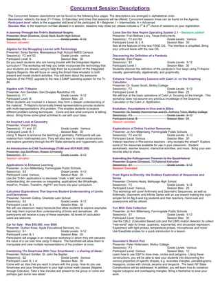 Concurrent Session Descriptions
 The Concurrent Session descriptions can be found on the following four pages. The descriptions are arranged in alphabetical order.
 Session(s): refers to the days (F= Friday, S=Saturday) and times that sessions will be offered. Concurrent session times can be found on the Agenda.
 Participant level: refers to the suggested skill level of the participant, B = Beginner, I = Intermediate, A = Advanced
                                                                                                               st  nd
 Session Max: is the maximum number allowed in a session, sessions may close out; please indicate a 1 & 2 choice of sessions on your registration.

A Journey Through the TI-84's Statistical Graphs                                   Come See the New Nspire Operating System 2.1 – Sessions added!
Presenter: Brian Shedrow, Great Neck South High School                             Presenter: Fran Bellows Levy, Texas Instruments
Session(s): F2                          Grade Levels: 6-12                         Session(s): F2 and S2                     Grade Levels: Various
Session canceled                                                                   Participant Level: B, I, A                Session Max: 30
                                                                                   See all the features of this new FREE OS. The interface is simplified .Bring
Algebra for the Struggling Learner with Technology                                 your unit and leave with the new OS.
Presenter: Sonja Barrera, Massapequa High School AMES Campus
Session(s): F2 and S2                      Grade Levels: various                   Discovering the Definition of a Parabola
Participant Level: B                       Session Max: 30                         Presenter: Stan Pappo
Do you teach students who are having trouble with the Integrated Algebra           Session(s): S2                               Grade Levels: 9-12
curriculum? This workshop will help you better incorporate the technology that     Participant Level: I                         Session Max: 30
your students are already using to help them be successful on the Integrated       Students discover the definition of the parabola in four ways using TI-Nspire:
Algebra Regents. We will focus on using the Smart-View emulator to both            visually, geometrically, algebraically, and graphically.
present and model student activities. You will learn about the awesome
features of the FREE upgrade to the new 2.53MP operating system for the TI-        Enhance Your Geometry Lessons with Cabri Jr. on the Graphing
84.                                                                                Calculator
                                                                                   Presenter: Dr. Susan Smith, Molloy College
Algebra with TI-Nspire                                                             Session(s): F2                             Grade Levels: 9-12
Presenter: Ann Davidian, Gen Douglas MacArthur HS                                  Participant Level: B                       Session Max: 25
Session(s): F1                             Grade Levels: 9-12                      We will look at the basic operations of Cabri Jr. focusing on the triangle. This
Participant Level: B                       Session Max: 25                         workshop does not assume any previous knowledge of the Graphing
When students are involved in a lesson, they form a deeper understanding of        Calculator or the Cabri Jr. Application.
the material. TI-Nspire's dynamically linked representations provide students
with multi-representations of a problem. This enables students to explore          Evolution: Foundations in Vivo and in Silico
different problem-solving techniques. Come and see what everyone is talking        Presenter: Dr. Natalie Hammerman and Dr. Anthony Tolvo, Molloy College
about. Bring home some great activities to use with your class.                    Session(s): F3                         Grade Levels: 9-12
                                                                                   Participant Level: B                   Session Max: 25
An Inspired Look at Geometry                                                       Session canceled
Presenter: Vincent Doty
Session(s): F1 and S1                     Grade Levels: Various                    Explorations of Online Teacher Resources
Participant Level: B, I                   Session Max: 30                          Presenter: Jo Ann Miltenberg, Farmingdale Public Schools
Using TI Nspire to enhance the teaching of geometry. Participants will use         Session(s): F2 and S2                      Grade Levels: K-12
material from mathnspired.com. They will also learn to create constructions        Participant Level: Various                 Session Max: 30
and explore geometry through the NY State standards and nygeometry.com.            Veteran teachers or Pre-service teachers - why recreate the wheel? Explore
                                                                                   some of the resources available for use in your classroom. Student
An Introduction to CAS Technology (TI-89 and VOYAGE 200)                           worksheets, teacher lessons, interactive activities, and more. Bring your own
Presenter: Jay Schiffman, Rowan University                                         favorite sites to share.
Session(s): S1                           Grade Levels: 9-12
Session canceled                                                                   Extending the Pythagorean Theorem to the Quadrilateral
                                                                                   Presenter: Eugene Olmstead, T3 National Instructor
Applications to Enhance Learning                                                   Session(s): S1                          Grade Levels: 9-12
Presenter: Jo Ann Miltenberg, Farmingdale Public Schools                           Session Canceled
Session(s): S3                            Grade Levels: 9-12
Participant Level: Various                Session Max: 30                          From Sigma to Eternity: the Endless Exploration of Sequences and
Use the TI-84+ applications to decrease “chalk ‘n talk” and increase               Series
understanding. An overview on integrating applications like WhatAngle,             Presenter: Christine Healy, Bethpage High School
AreaFrm, ProSim, Transfrm, AlgPrt1 and more into your curriculum.                  Session(s): F2                                Grade Levels: 9-12
                                                                                   Participant Level: Various                    Session Max: 25
Calculator Explorations That Improve Student Understanding of Limits               This workshop will cover Arithmetic and Geometric Sequences, as well as
and Derivatives                                                                    Arithmetic, Geometric and Infinite Series with an eye toward making this topic
Presenter: Kenneth Collins, Charlotte Latin School                                 simpler for Int Alg II and trig students and their teachers. Hand-outs and
Session(s): S3                               Grade Levels: 9-12                    powerpoints will be utilized.
Participant Level: B, I                      Session Max: 30
We will use classroom ready handouts that allow students to explore examples       Fun With Data Collection
that help them improve their understanding of limits and derivatives. All          Presenter: Jo Ann Miltenberg, Farmingdale Public Schools
participants will receive a copy of these examples. All levels of caclculator      Session(s): S1                               Grade Levels: 9-12
users are welcome.                                                                 Participant Level: Various                   Session Max: 30
                                                                                   Use the CBL2 (Calculator Based Lab) and the CBR (motion detector) to collect
Car for Sale: Was $50,000, now $500                                                "real-world" data for linear, quadratic, exponential, and sinusoidal regression.
Presenter: Gurkan Kose, Apple Educational Services, Inc.                           Experiment with light probes, temperature probes, microphones and more!
Session(s): S1                              Grade Levels: 9-12                     Use EasyData probes for a quick introduction to a lesson.
Participant Level: B, I                     Session Max: 25
Participants will engage in an interactive workshop in which they will calculate
the value of a car over time using TI-Nspire. The handheld will allow them to      Geometer's Sketch Pad
manipulate and view multiple representations of the problem at once.               Presenter: Peter Hollenstein, Molloy College
                                                                                   Session(s): F3                               Grade Levels: Various
Combining TI's Smartview With Your Smartboard -- a sharing of ideas!               Participant Level: Various                   Session Max: 12
Presenter: Richard Schiller, St. John the Baptist                                  Learn how to use GSP to draw lines, circles and polygons. Using these
Session(s): S2                             Grade Levels: Various                   constructions, you will be able to lead your students into discovering the
Participant Level: B, I, A                 Session Max: 30                         various properties of specific shapes, e.g. isosceles triangles, parrallelograms,
Come with an idea that you want to share with the group. How do you use            hexagons, circles with chords, secants and tangents. The basic NY State
Smartview and your Smartboard in your high school math classes (Algebra            Constructions will be addressed. In addition, you will learn how to construct
through Calculus). Take a few minutes and present to the group or come and         regular polygons and overlapping triangles. Bring a flashdrive to save your
perhaps gain some new ideas!                                                       work.
 