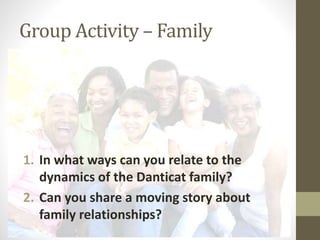 Group Activity – Family
1. In what ways can you relate to the
dynamics of the Danticat family?
2. Can you share a moving story about
family relationships?
 