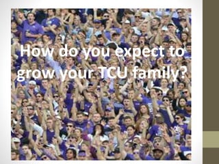 How do you expect to
grow your TCU family?
 