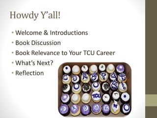 Howdy Y’all!
• Welcome & Introductions
• Book Discussion
• Book Relevance to Your TCU Career
• What’s Next?
• Reflection
 