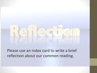 Reflection
Please use an index card to write a brief
reflection about our common reading.
 