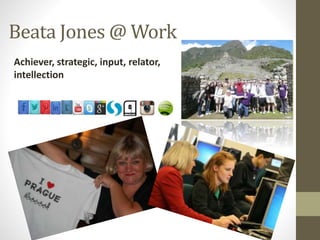 Beata Jones @ Work
Achiever, strategic, input, relator,
intellection
 