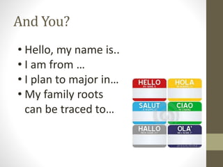 And You?
• Hello, my name is..
• I am from …
• I plan to major in…
• My family roots
can be traced to…
 