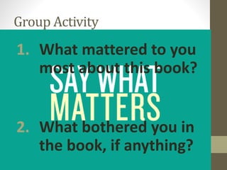 Group Activity
1. What mattered to you
most about this book?
2. What bothered you in
the book, if anything?
 