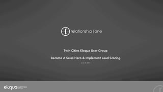 Twin Cities Eloqua User Group
Become A Sales Hero & Implement Lead Scoring
June 25, 2013
 
