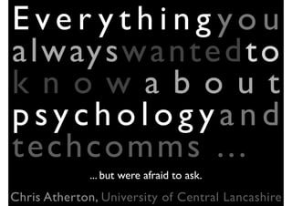 Ever ythingyou
a lw ay sw a n t e d t o
k n ow a b o u t
psychologyand
techc om m s . ..
              ... but were afraid to ask.
Chris Atherton, University of Central Lancashire
 