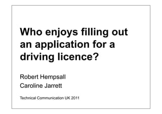 Who enjoys filling out
an application for a
driving licence?
Robert Hempsall
Caroline Jarrett
Technical Communication UK 2011
 