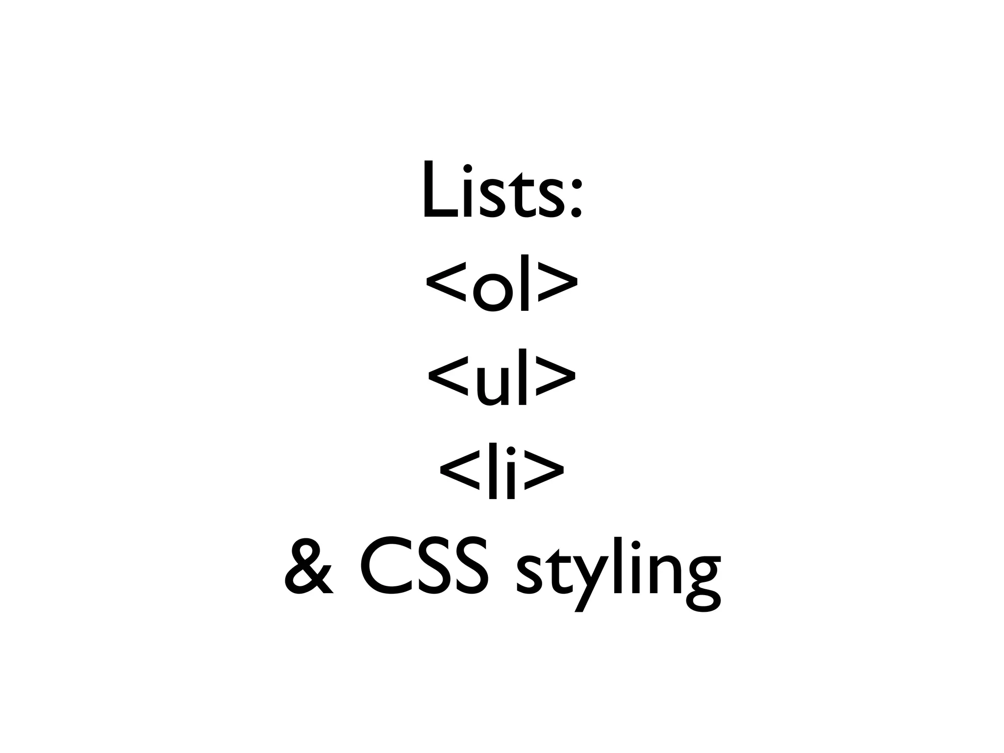 Lists:
   <ol>
   <ul>
    <li>
& CSS styling
 