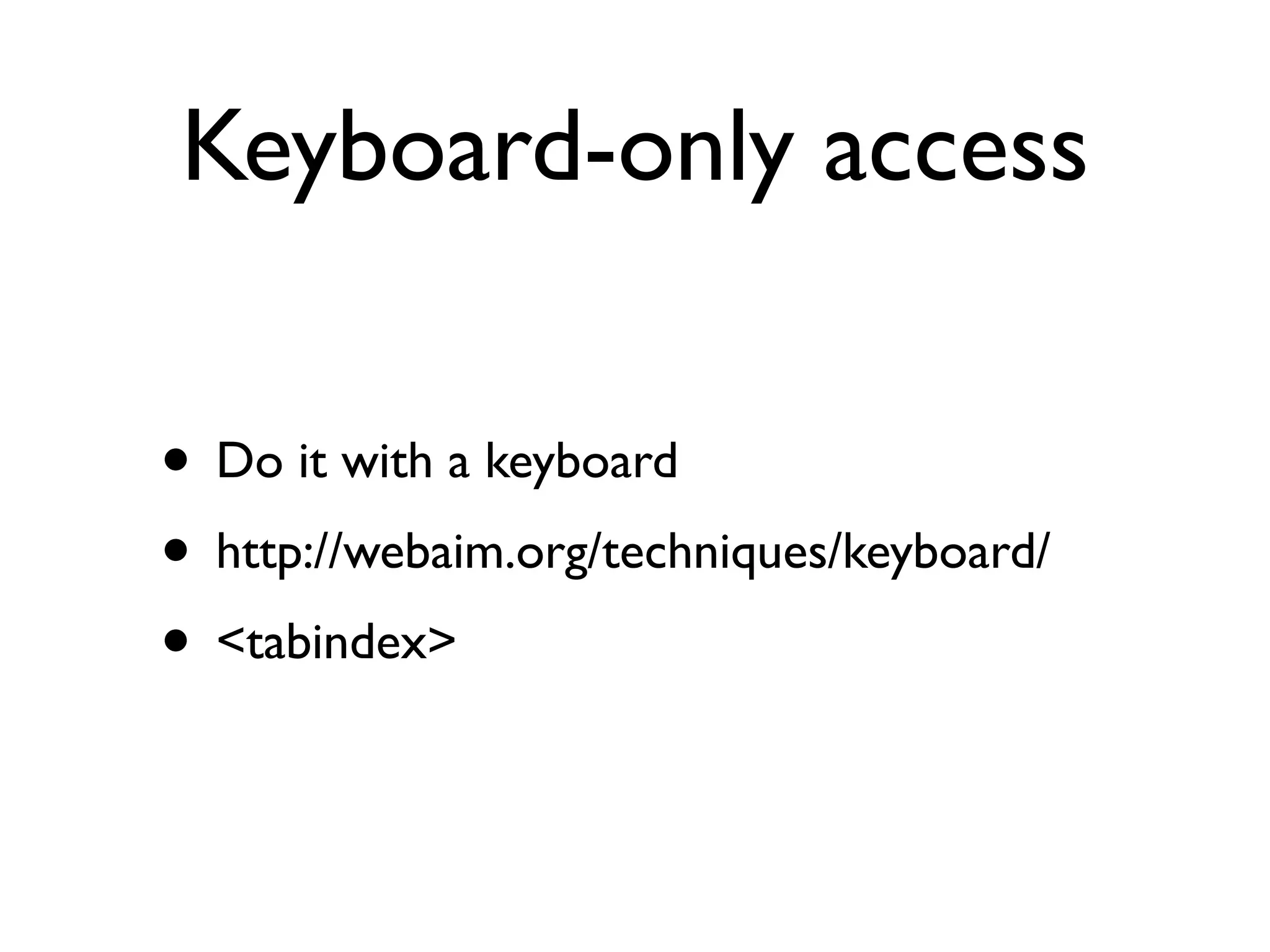 Keyboard-only access

• Do it with a keyboard
• http://webaim.org/techniques/keyboard/
• <tabindex>
 