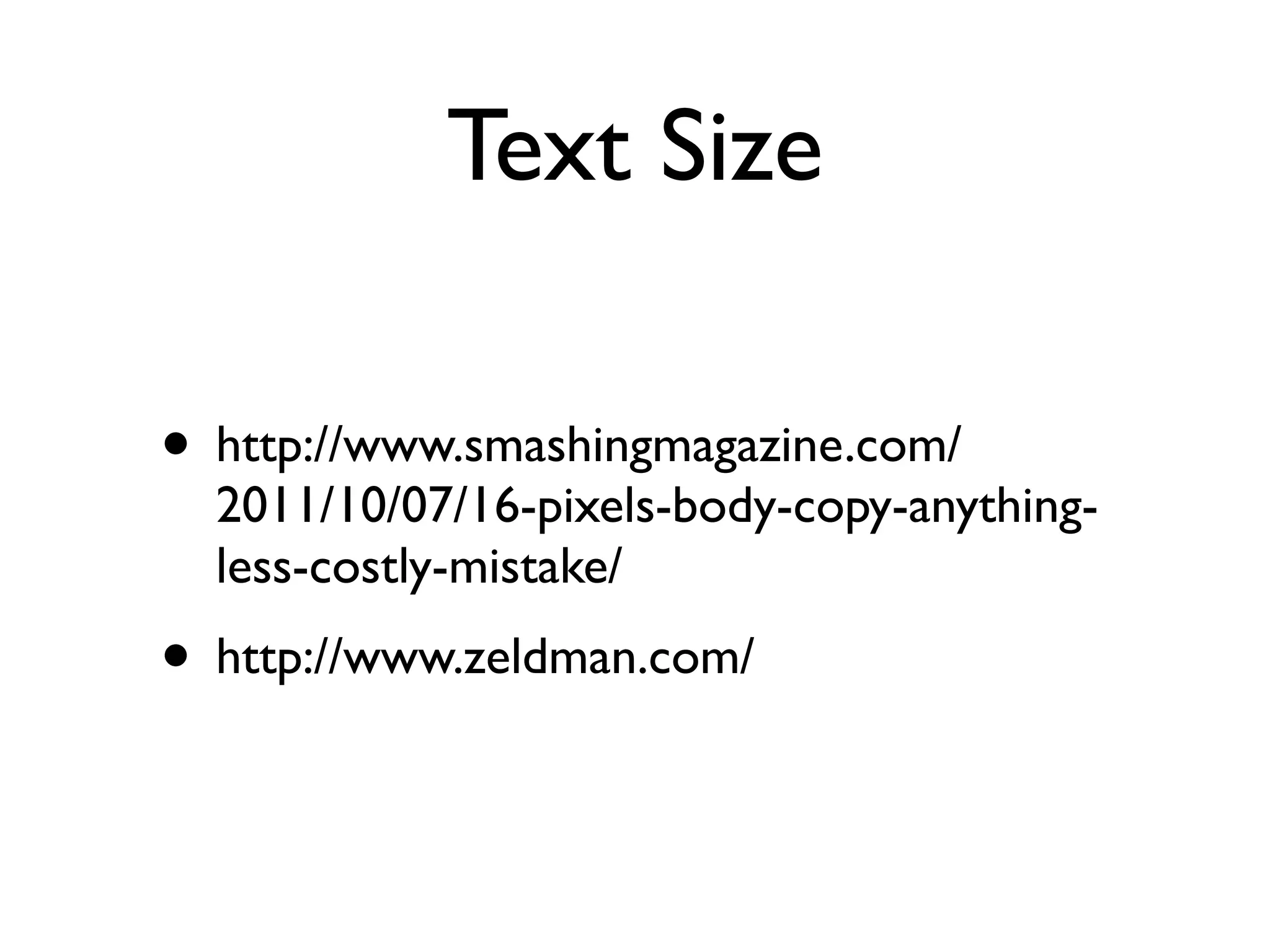 Text Size

• http://www.smashingmagazine.com/
  2011/10/07/16-pixels-body-copy-anything-
  less-costly-mistake/
• http://www.zeldman.com/
 