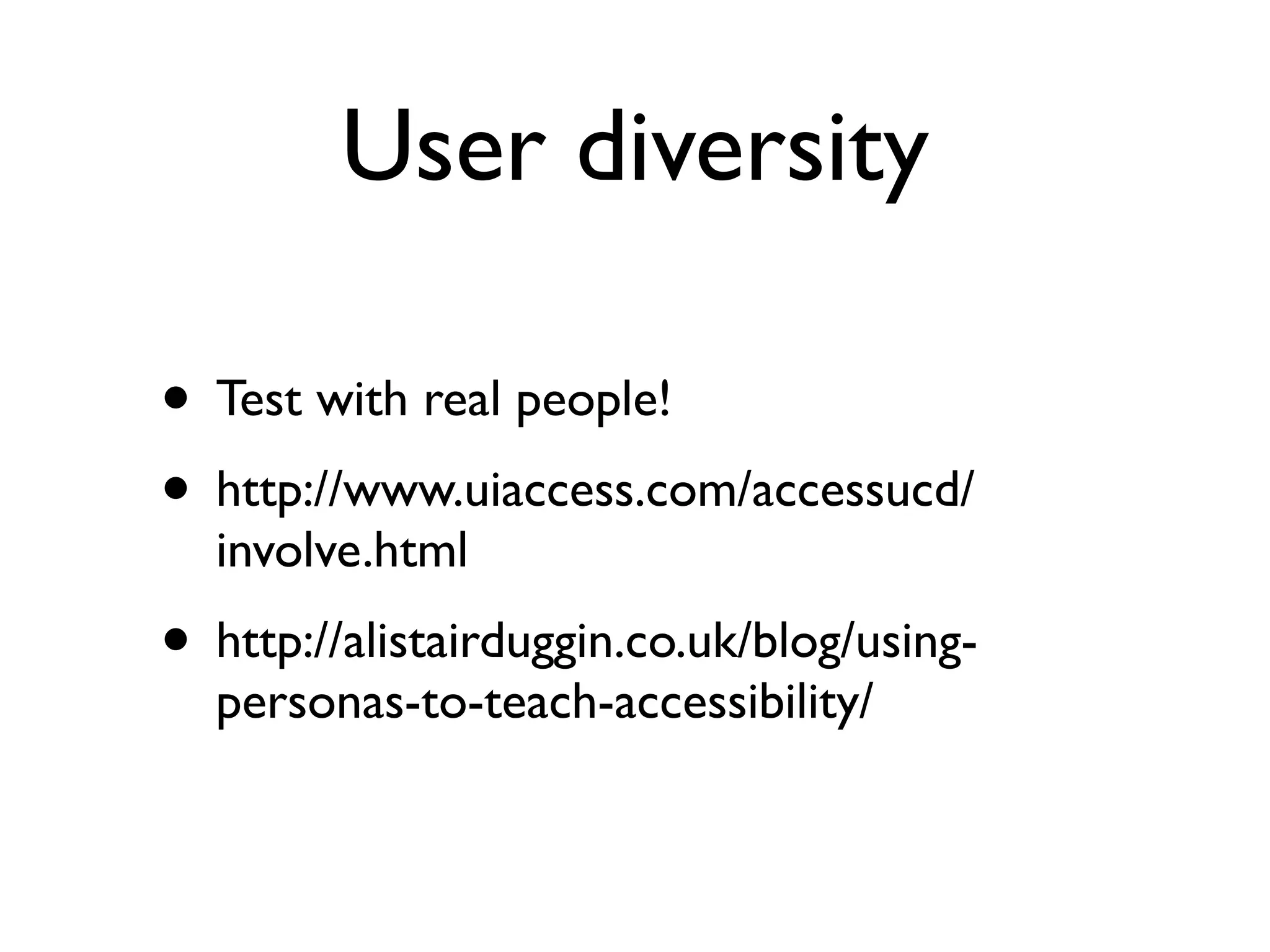 User diversity

• Test with real people!
• http://www.uiaccess.com/accessucd/
  involve.html
• http://alistairduggin.co.uk/blog/using-
  personas-to-teach-accessibility/
 