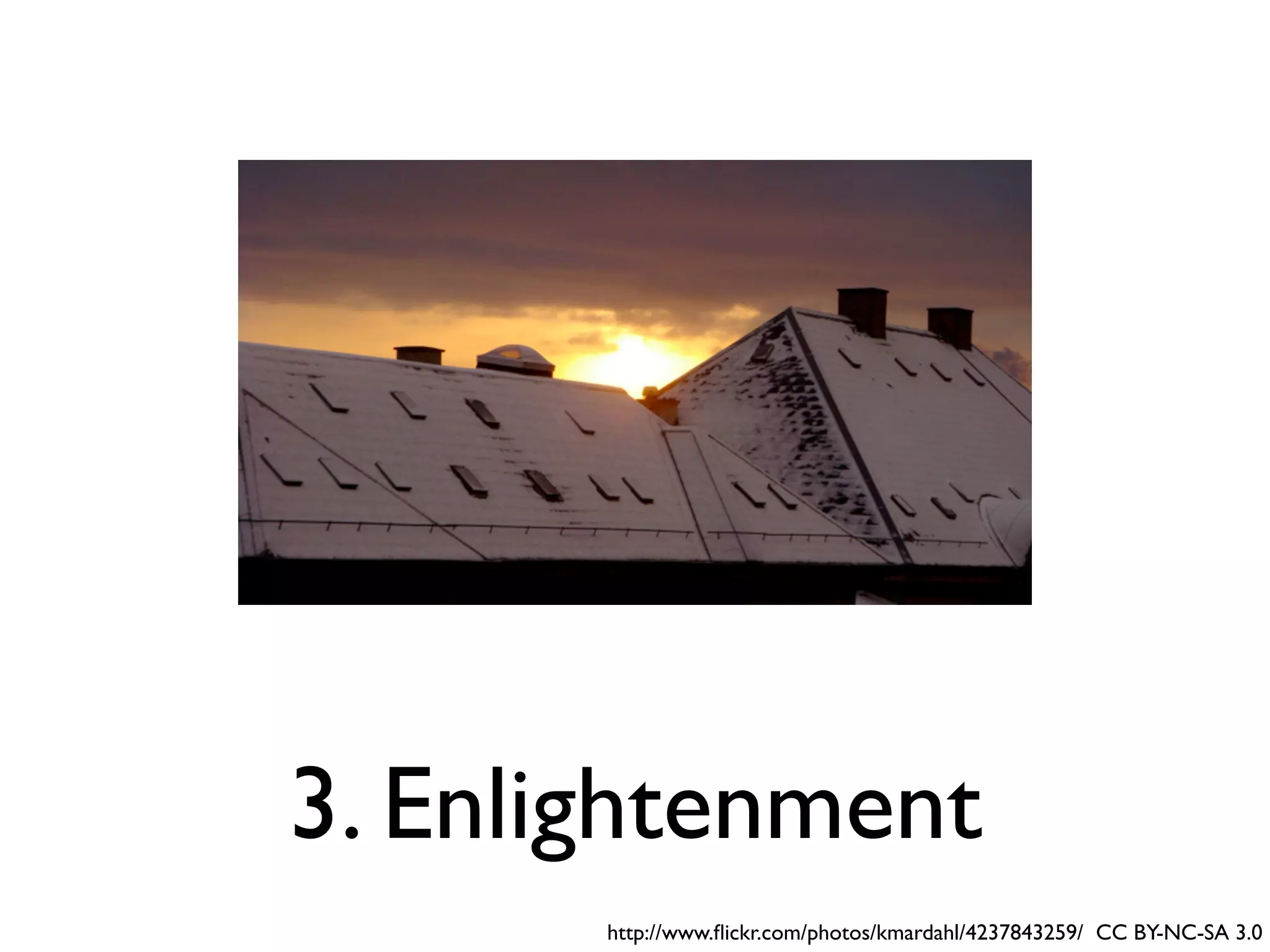 3. Enlightenment
       http://www.ﬂickr.com/photos/kmardahl/4237843259/ CC BY-NC-SA 3.0
 