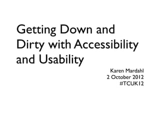 Getting Down and
Dirty with Accessibility
and Usability
                  Karen Mardahl
                 2 October 2012
                      #TCUK12
 