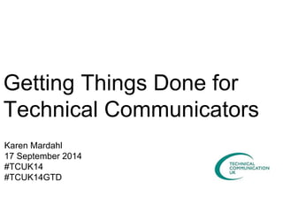Getting Things Done for 
Technical Communicators 
Karen Mardahl 
17 September 2014 
#TCUK14 
#TCUK14GTD 
 