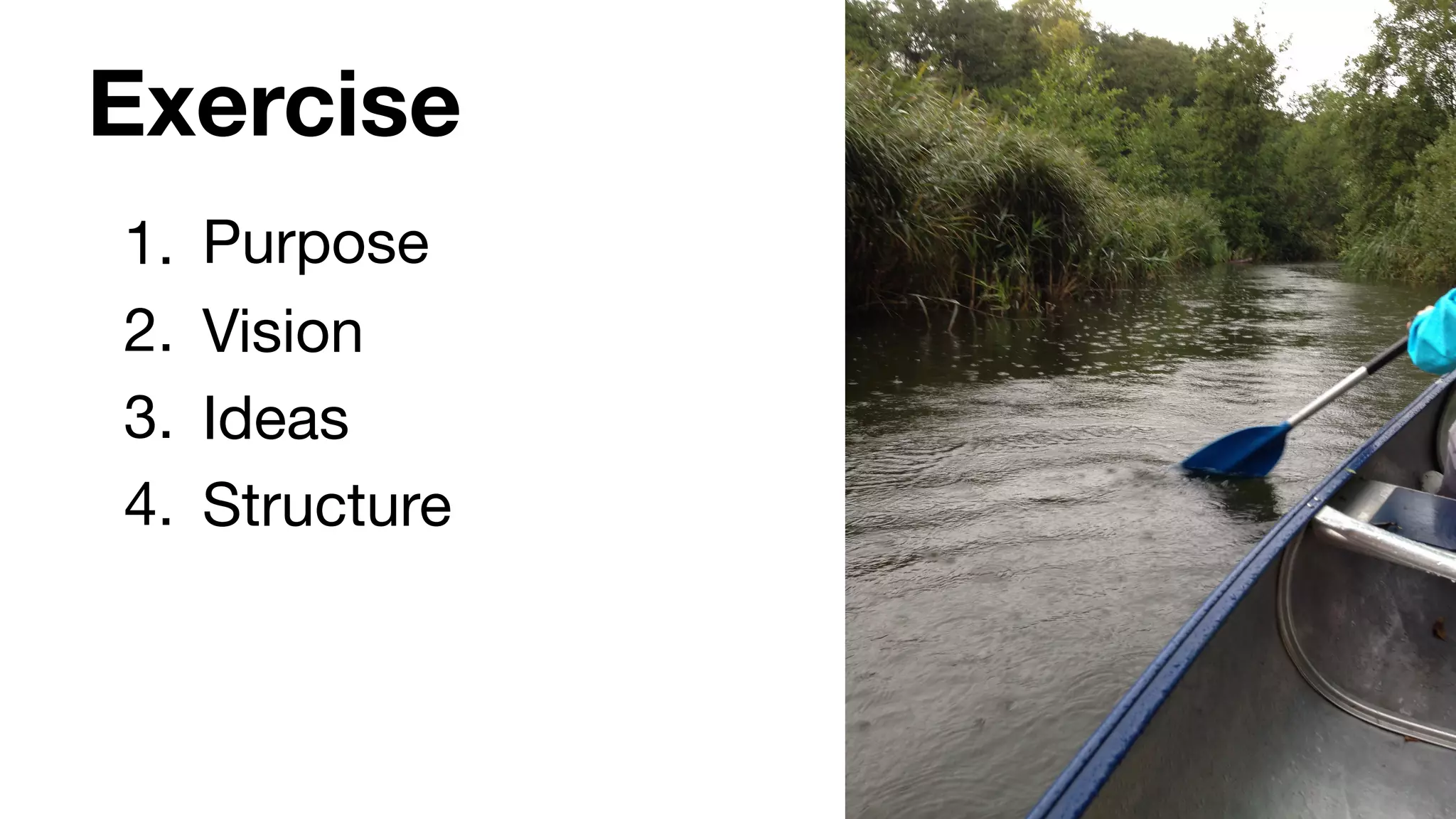 Exercise
1. Purpose

2. Vision

3. Ideas

4. Structure
 