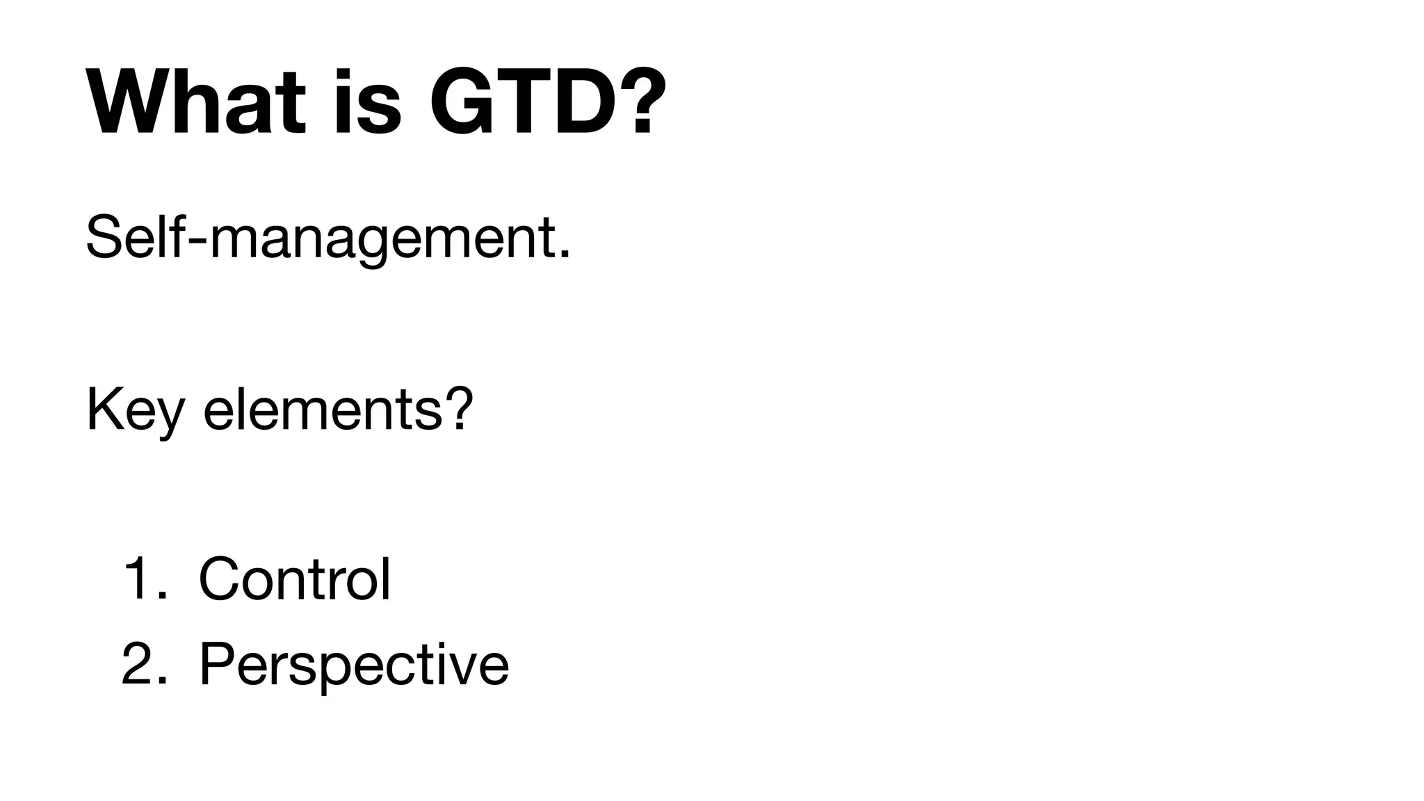 What is GTD?
Self-management. 

Key elements?

1. Control

2. Perspective
 