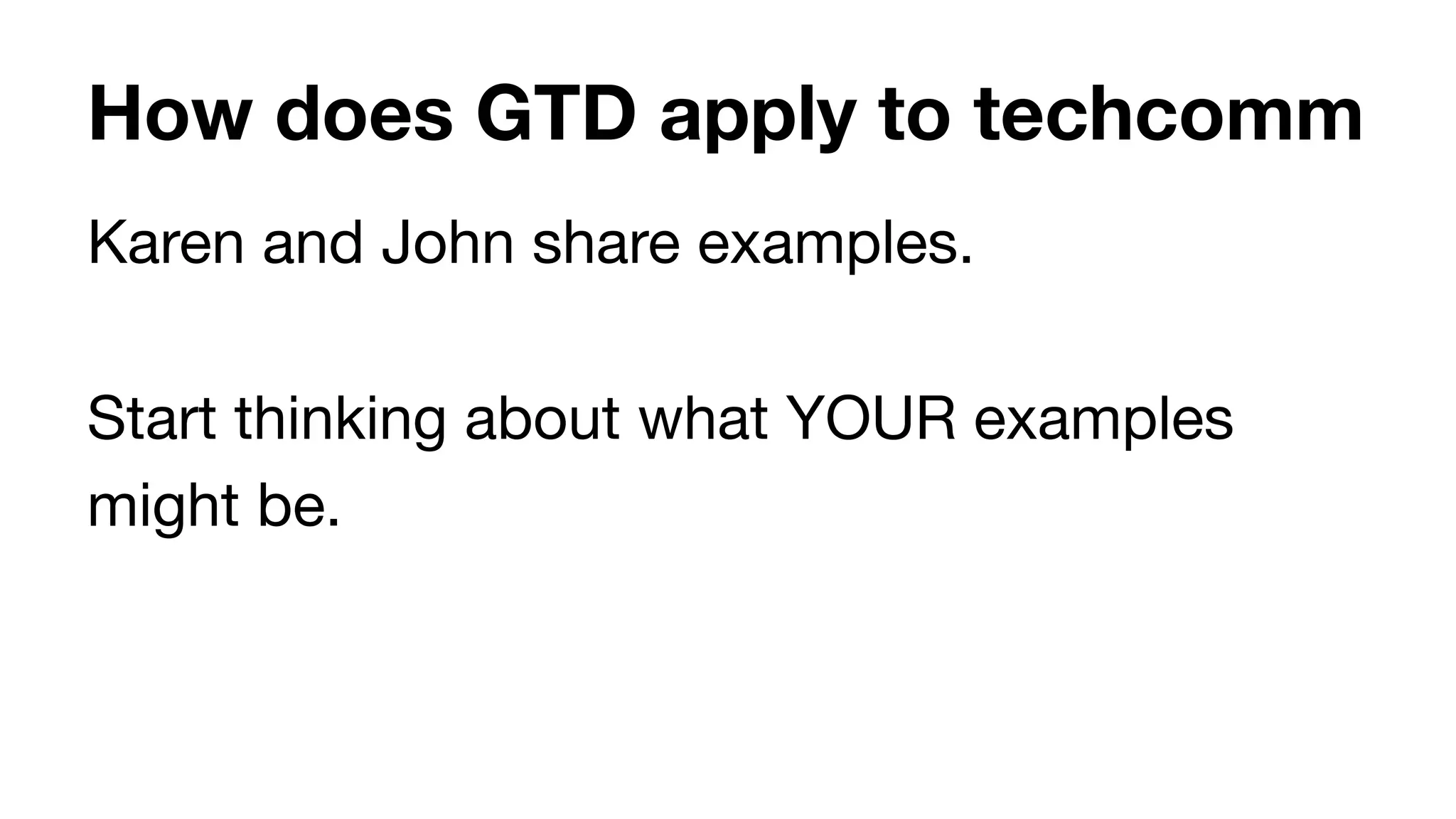How does GTD apply to techcomm
Karen and John share examples.

Start thinking about what YOUR examples
might be.
 