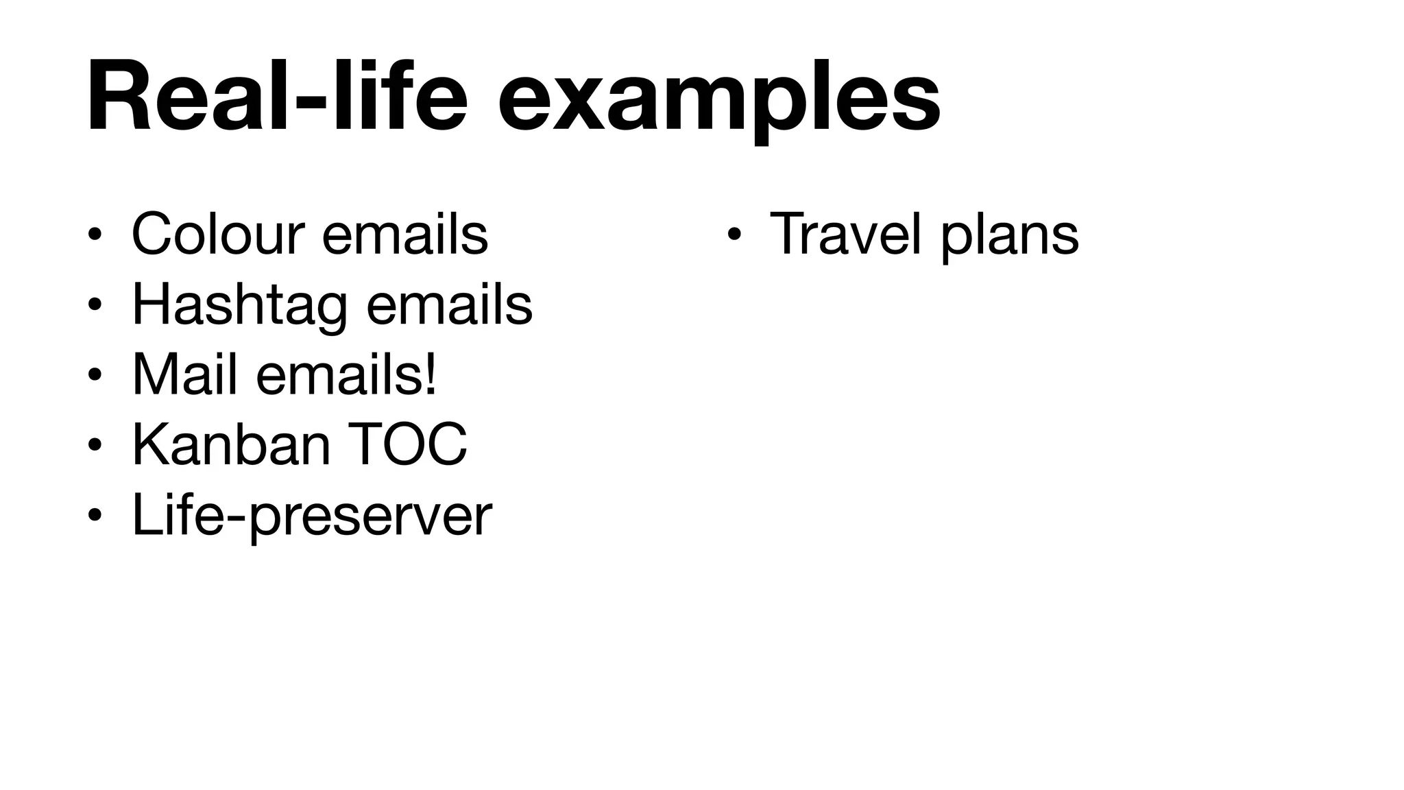 Real-life examples
• Colour emails

• Hashtag emails

• Mail emails!

• Kanban TOC

• Life-preserver
• Travel plans
 