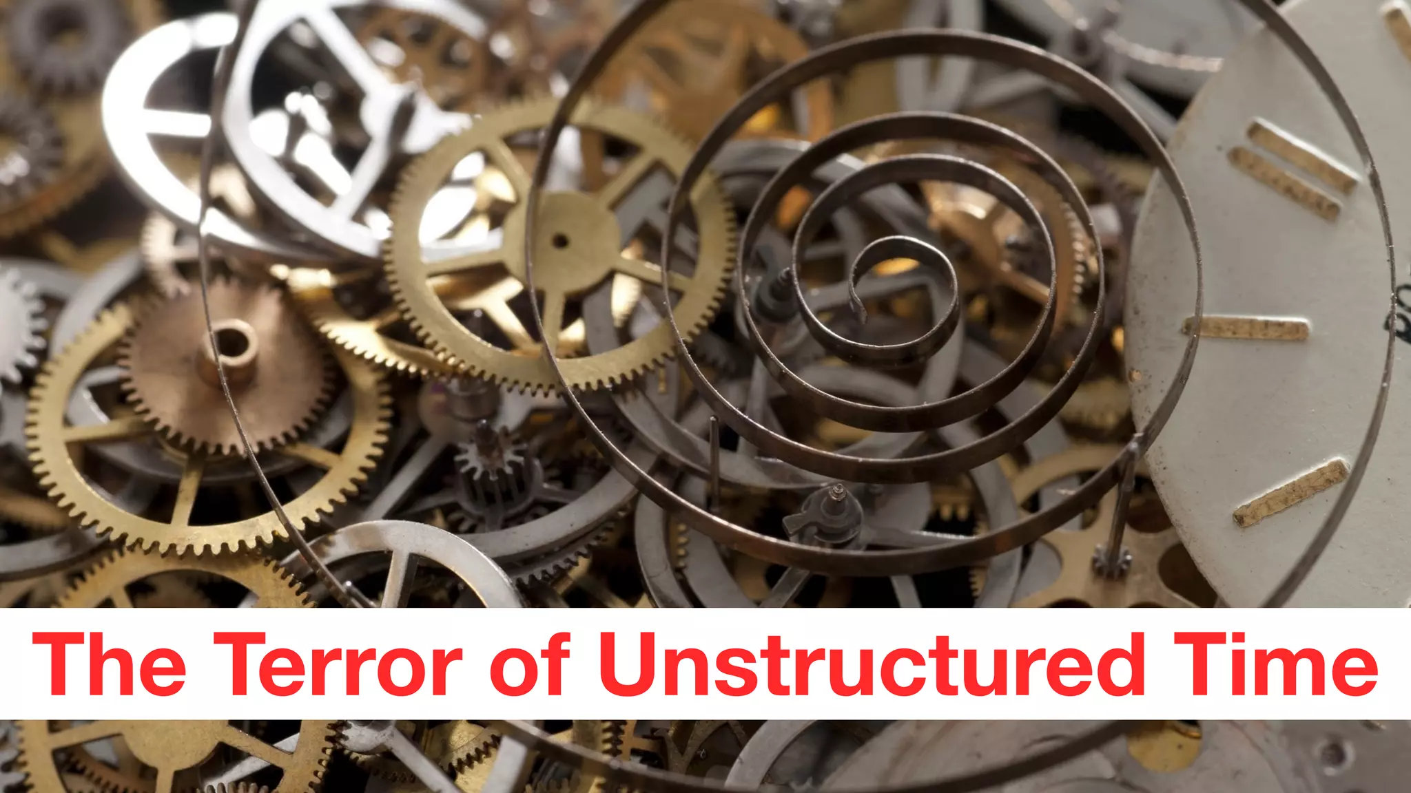 The Terror of Unstructured Time
 