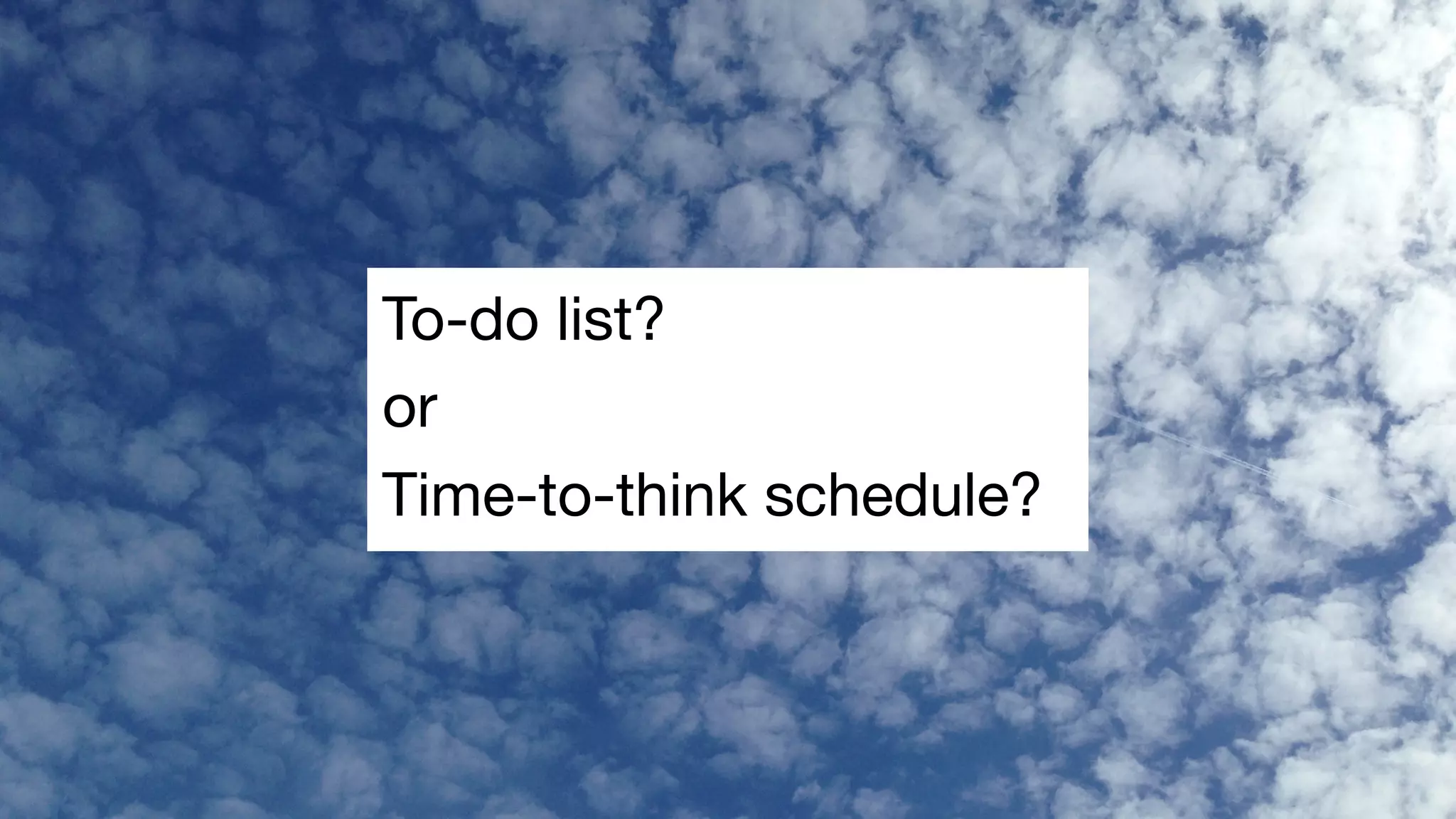 To-do list?

or

Time-to-think schedule?
 