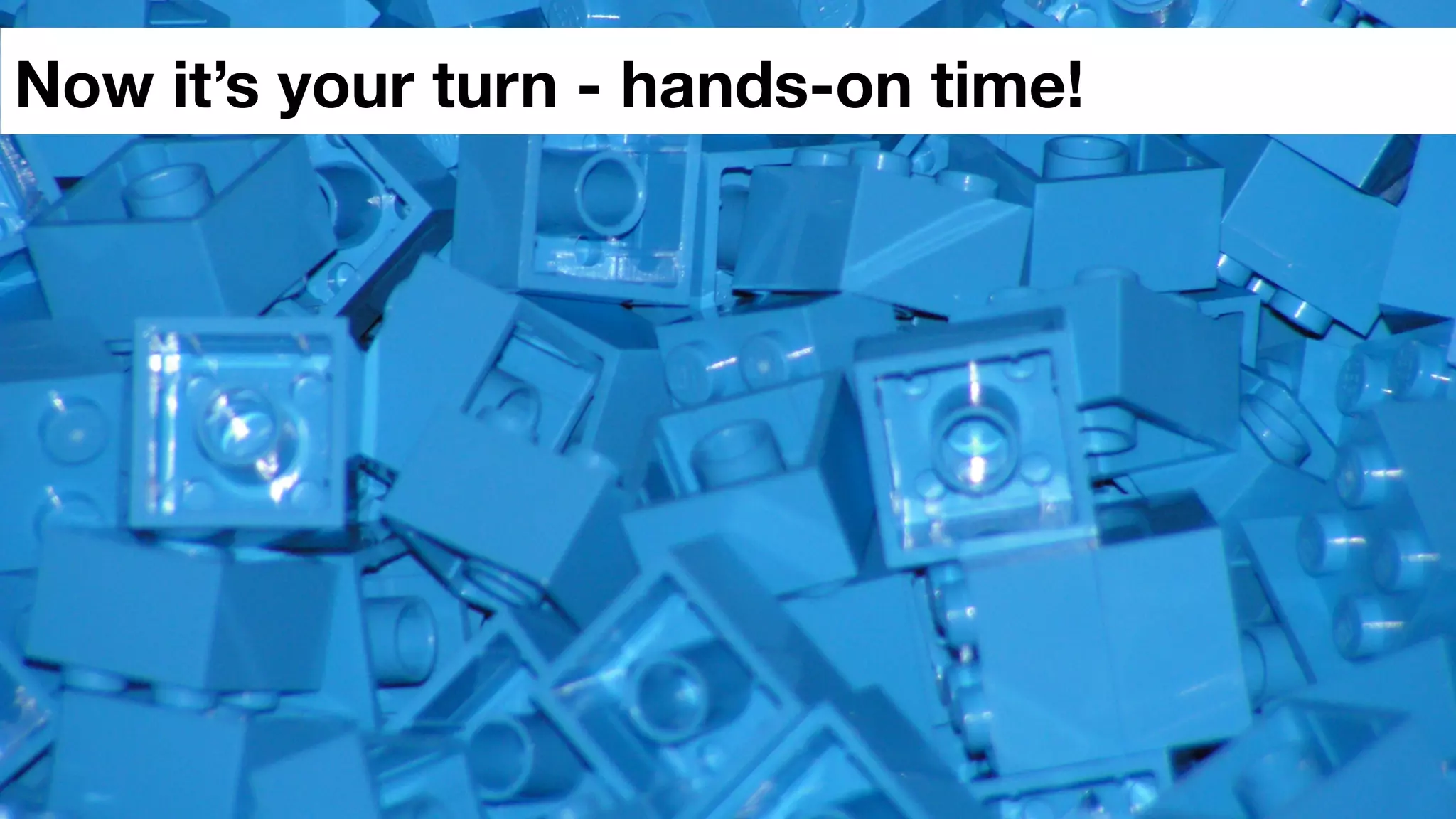 Now it’s your turn - hands-on time!
 