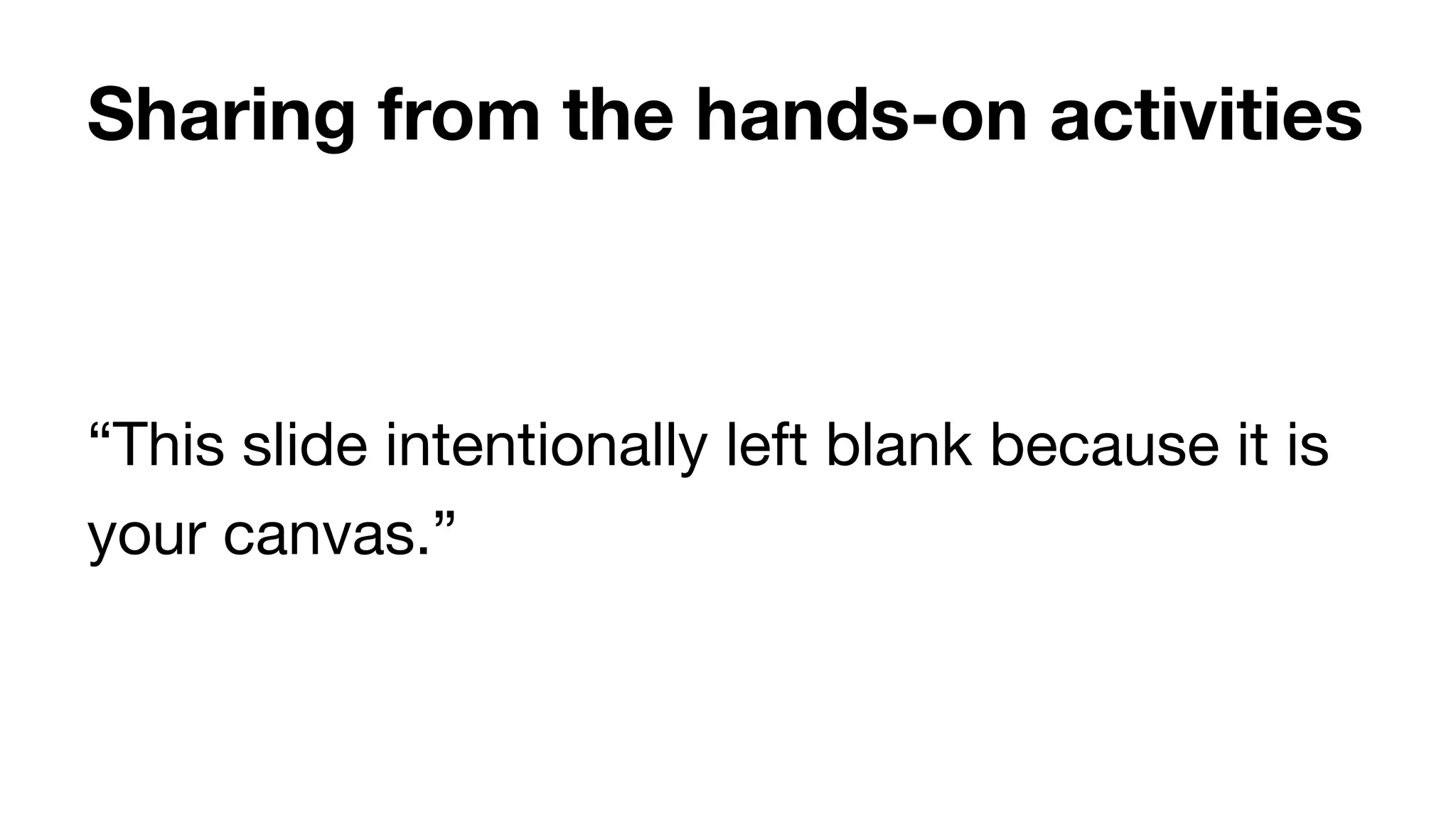 Sharing from the hands-on activities
“This slide intentionally left blank because it is
your canvas.”
 