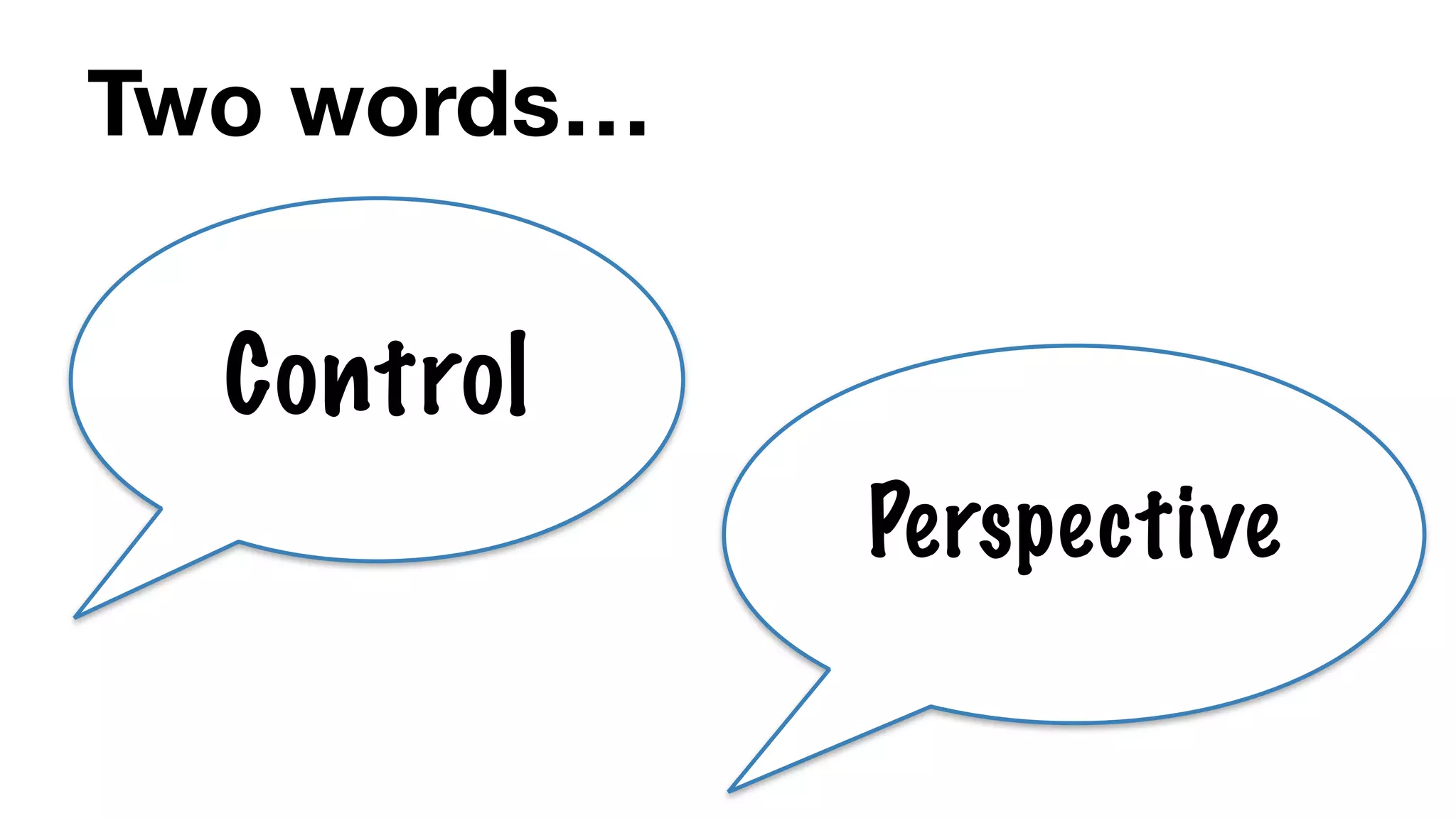 Two words…
Control
Perspective
 