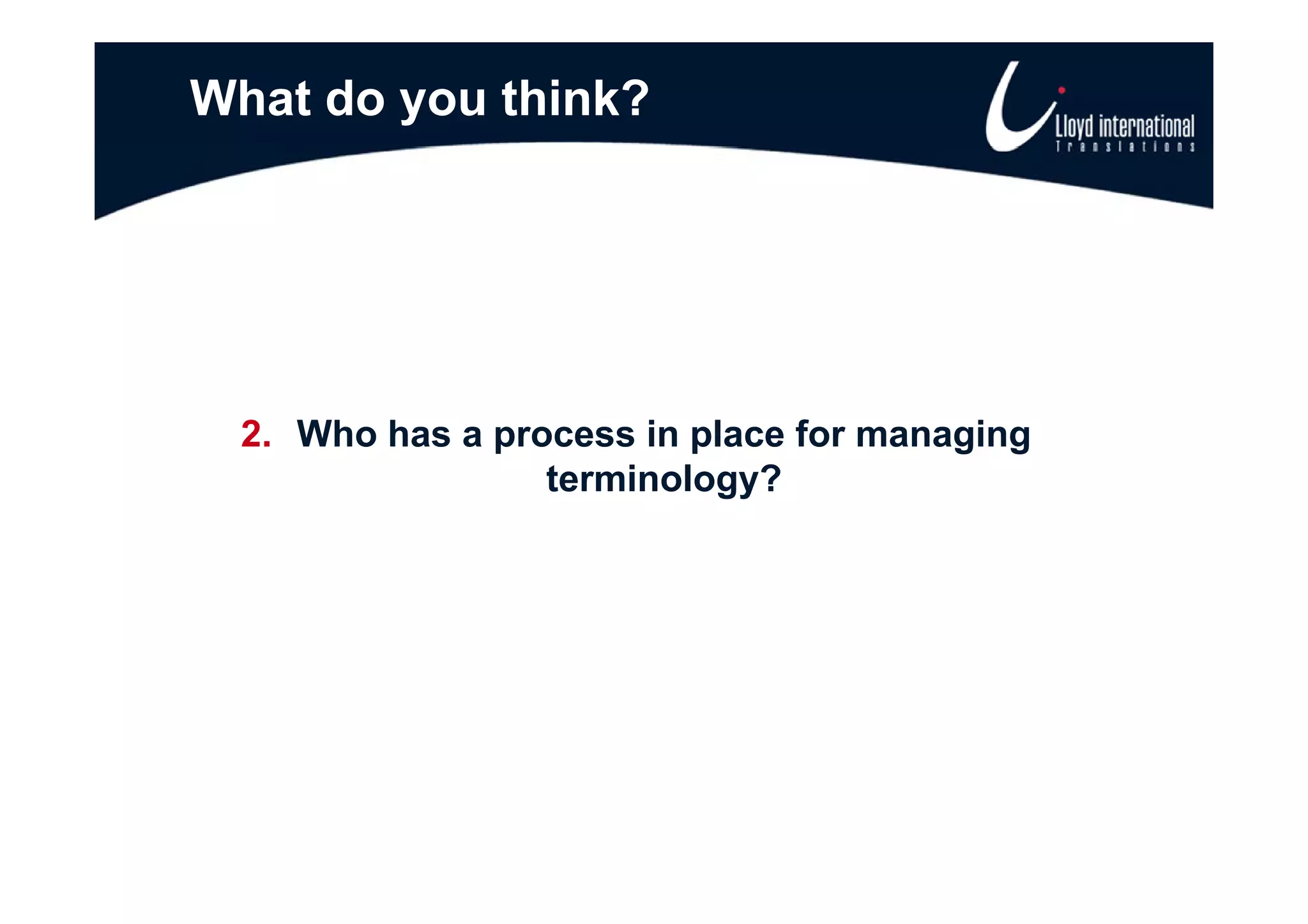What do you think?




 2. Who has a process in place for managing
                 terminology?
 