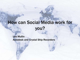 How can Social Media work for
           you?
  Lee Mullin
  Autodesk and Crystal Ship Recorders
 