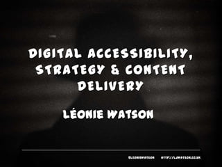 DIGITAL ACCESSIBILITY,
STRATEGY & CONTENT
DELIVERY
Léonie Watson

@LEONIEWATSON

HTTP://LJWATSON.CO.UK

 