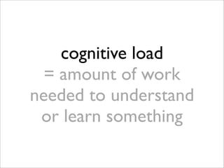cognitive load
  = amount of work
needed to understand
 or learn something
 