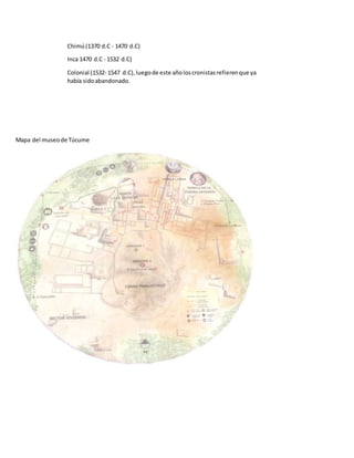 Chimú(1370 d.C - 1470 d.C)
Inca 1470 d.C - 1532 d.C)
Colonial (1532- 1547 d.C),luegode este añoloscronistasrefierenque ya
había sidoabandonado.
Mapa del museode Túcume
 