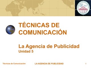 TÉCNICAS DE COMUNICACIÓN La Agencia de Publicidad Unidad 5 