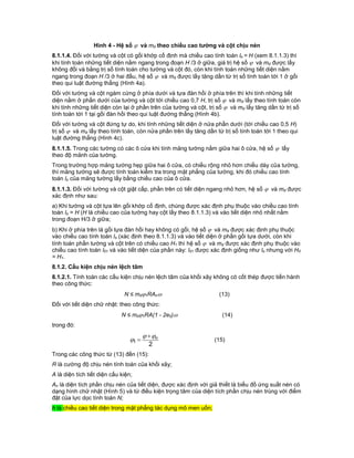 Hình 4 - Hệ số  và md theo chiều cao tường và cột chịu nén
8.1.1.4. Đối với tường và cột có gối khớp cố định mà chiều cao tính toán lo = H (xem 8.1.1.3) thì
khi tính toán những tiết diện nằm ngang trong đoạn H /3 ở giữa, giá trị hệ số  và md được lấy
không đổi và bằng trị số tính toán cho tường và cột đó, còn khi tính toán những tiết diện nằm
ngang trong đoạn H /3 ở hai đầu, hệ số  và md được lấy tăng dần từ trị số tính toán tới 1 ở gối
theo qui luật đường thẳng (Hình 4a).
Đối với tường và cột ngàm cứng ở phía dưới và tựa đàn hồi ở phía trên thì khi tính những tiết
diện nằm ở phần dưới của tường và cột tới chiều cao 0,7 H, trị số  và md lấy theo tính toán còn
khi tính những tiết diện còn lại ở phần trên của tường và cột, trị số  và md lấy tăng dần từ trị số
tính toán tới 1 tại gối đàn hồi theo qui luật đường thẳng (Hình 4b).
Đối với tường và cột đứng tự do, khi tính những tiết diện ở nửa phần dưới (tới chiều cao 0,5 H)
trị số  và md lấy theo tính toán, còn nửa phần trên lấy tăng dần từ trị số tính toán tới 1 theo qui
luật đường thẳng (Hình 4c).
8.1.1.5. Trong các tường có các ô cửa khi tính mảng tường nằm giữa hai ô cửa, hệ số  lấy
theo độ mảnh của tường.
Trong trường hợp mảng tường hẹp giữa hai ô cửa, có chiều rộng nhỏ hơn chiều dày của tường,
thì mảng tường sẽ được tính toán kiểm tra trong mặt phẳng của tường, khi đó chiều cao tính
toán lo của mảng tường lấy bằng chiều cao của ô cửa.
8.1.1.3. Đối với tường và cột giật cấp, phần trên có tiết diện ngang nhỏ hơn, hệ số  và md được
xác định như sau:
a) Khi tường và cột tựa lên gối khớp cố định, chúng được xác định phụ thuộc vào chiều cao tính
toán lo = H (H là chiều cao của tường hay cột lấy theo 8.1.1.3) và vào tiết diện nhỏ nhất nằm
trong đoạn H/3 ở giữa;
b) Khi ở phía trên là gối tựa đàn hồi hay không có gối, hệ số  và md được xác định phụ thuộc
vào chiều cao tính toán lo (xác định theo 8.1.1.3) và vào tiết diện ở phần gối tựa dưới, còn khi
tính toán phần tường và cột trên có chiều cao H1 thì hệ số  và md được xác định phụ thuộc vào
chiều cao tính toán l01 và vào tiết diện của phần này: l01 được xác định giống như lo nhưng với H0
= H1.
8.1.2. Cấu kiện chịu nén lệch tâm
8.1.2.1. Tính toán các cấu kiện chịu nén lệch tâm của khối xây không có cốt thép được tiến hành
theo công thức:
N ≤ md1RAn (13)
Đối với tiết diện chữ nhật: theo công thức:
N ≤ md1RA(1 - 2e0) (14)
trong đó:
21
n


 (15)
Trong các công thức từ (13) đến (15):
R là cường độ chịu nén tính toán của khối xây;
A là diện tích tiết diện cấu kiện;
An là diện tích phần chịu nén của tiết diện, được xác định với giả thiết là biểu đồ ứng suất nén có
dạng hình chữ nhật (Hình 5) và từ điều kiện trọng tâm của diện tích phần chịu nén trùng với điểm
đặt của lực dọc tính toán N;
h là chiều cao tiết diện trong mặt phẳng tác dụng mô men uốn;
 