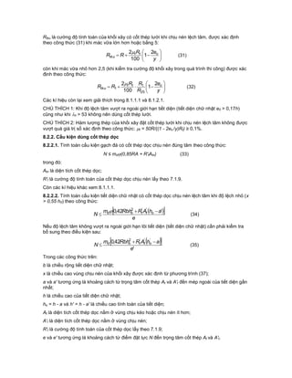 Rtku là cường độ tính toán của khối xây có cốt thép lưới khi chịu nén lệch tâm, được xác định
theo công thức (31) khi mác vữa lớn hơn hoặc bằng 5:







y
eR
RR ott
tku
2
1
100
2
(31)
còn khi mác vữa nhỏ hơn 2,5 (khi kiểm tra cường độ khối xây trong quá trình thi công) được xác
định theo công thức:







y
e
R
RR
RR ott
tku
2
1
100
2
25
1
1

(32)
Các kí hiệu còn lại xem giải thích trong 8.1.1.1 và 8.1.2.1.
CHÚ THÍCH 1: Khi độ lệch tâm vượt ra ngoài giới hạn tiết diện (tiết diện chữ nhật e0 > 0,17h)
cũng như khi h > 53 không nên dùng cốt thép lưới.
CHÚ THÍCH 2: Hàm lượng thép của khối xây đặt cốt thép lưới khi chịu nén lệch tâm không được
vượt quá giá trị số xác định theo công thức: t = 50R/((1 - 2eo /y)Rt) ≥ 0,1%.
8.2.2. Cấu kiện dùng cốt thép dọc
8.2.2.1. Tính toán cấu kiện gạch đá có cốt thép dọc chịu nén đúng tâm theo công thức:
N ≤ md(0,85RA + R'tAtn) (33)
trong đó:
Atn là diện tích cốt thép dọc;
R't là cường độ tính toán của cốt thép dọc chịu nén lấy theo 7.1.9.
Còn các kí hiệu khác xem 8.1.1.1.
8.2.2.2. Tính toán cấu kiện tiết diện chữ nhật có cốt thép dọc chịu nén lệch tâm khi độ lệch nhỏ (x
> 0,55 h0) theo công thức:
  
e
ahARRbhm
N ottod '42,0 ''2



(34)
Nếu độ lệch tâm không vượt ra ngoài giới hạn lõi tiết diện (tiết diện chữ nhật) cần phải kiểm tra
bổ sung theo điều kiện sau:
  
'
42,0 '''2
e
ahARRbhm
N ottod 
 (35)
Trong các công thức trên:
b là chiều rộng tiết diện chữ nhật;
x là chiều cao vùng chịu nén của khối xây được xác định từ phương trình (37);
a và a' tương ứng là khoảng cách từ trọng tâm cốt thép At và A't đến mép ngoài của tiết diện gần
nhất;
h là chiều cao của tiết diện chữ nhật;
ho = h - a và h' = h - a' là chiều cao tính toán của tiết diện;
At là diện tích cốt thép dọc nằm ở vùng chịu kéo hoặc chịu nén ít hơn;
A't là diện tích cốt thép dọc nằm ở vùng chịu nén;
R't là cường độ tính toán của cốt thép dọc lấy theo 7.1.9;
e và e' tương ứng là khoảng cách từ điểm đặt lực N đến trọng tâm cốt thép At và A't.
 