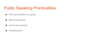 Public Speaking Practicalities
● Find somewhere to speak
● Meet-up groups
● Local user groups
● Conferences
 