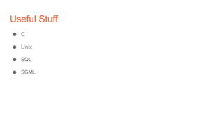 Useful Stuff
● C
● Unix
● SQL
● SGML
 