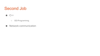 Second Job
● C++
○ OO Programmng
● Network communication
 