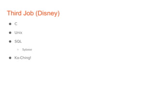 Third Job (Disney)
● C
● Unix
● SQL
○ Sybase
● Ka-Ching!
 