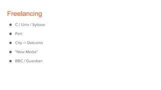 Freelancing
● C / Unix / Sybase
● Perl
● City -> Dotcoms
● "New Media"
● BBC / Guardian
 