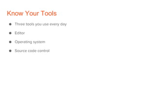 Know Your Tools
● Three tools you use every day
● Editor
● Operating system
● Source code control
 