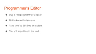 Programmer's Editor
● Use a real programmer's editor
● Get to know the features
● Take time to become an expert
● You will save time in the end
 