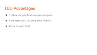 TDD Advantages
● Tests are a specification of your program
● If the tests pass, the program is finished
● Know when to finish
 
