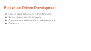Behaviour Driven Development
● Let end users define tests in their language
● Simple domain-specific language
● Framework converts user tests to running code
● Cucumber
 