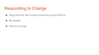 Responding to Change
● Requirements will change during the project lifetime
● Be flexible
● Plan for change
 