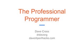 The Professional
Programmer
Dave Cross
@davorg
dave@perlhacks.com
 