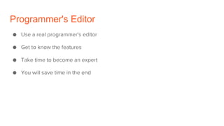 Programmer's Editor
● Use a real programmer's editor
● Get to know the features
● Take time to become an expert
● You will...