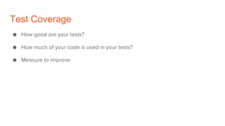 Test Coverage
● How good are your tests?
● How much of your code is used in your tests?
● Measure to improve
 